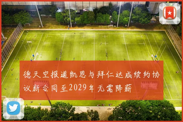 德天空报道凯恩与拜仁达成续约协议新合同至2029年无需降薪