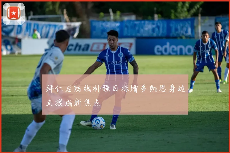 拜仁后防线补强目标增多凯恩身边支援成新焦点
