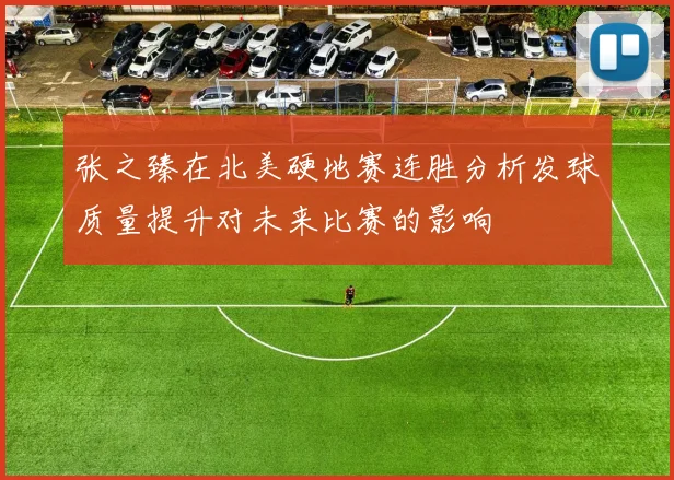 张之臻在北美硬地赛连胜分析发球质量提升对未来比赛的影响