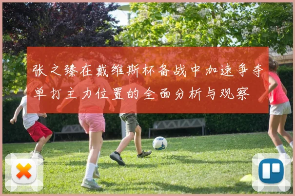 张之臻在戴维斯杯备战中加速争夺单打主力位置的全面分析与观察